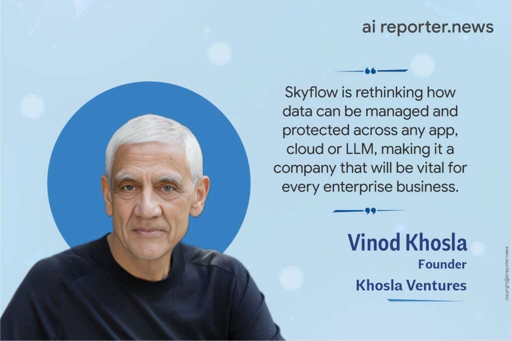 Vinod Khosla, the visionary founder of Khosla Ventures. Image: AI Reporter. He said, "Skyflow is rethinking how data can be managed and protected across any app, cloud, or LLM, making it a company that will be vital for every enterprise business."